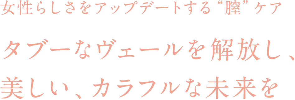 女性らしさをアップデートする“膣”ケア タブーなヴェールを解放し、美しい、カラフルな未来を