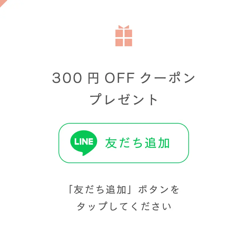300円OFFクーポンプレゼント LINE友だち追加 「友だち追加」ボタンをタップしてください
